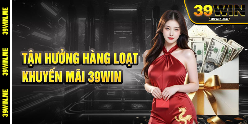 Tận Hưởng Loạt Khuyến Mãi 39win Độc Quyền