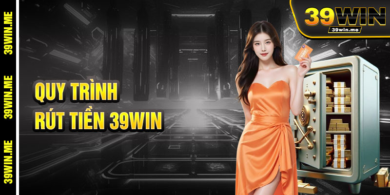 Quy Trình Rút Tiền 39win Đơn Giản Và Tiện Lợi