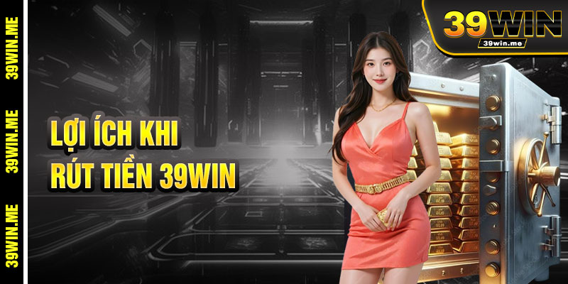 Lợi Ích Khi Rút Tiền 39win
