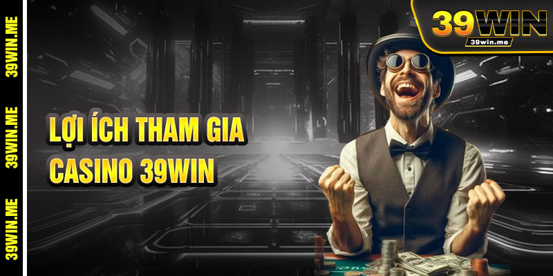 Lợi Ích Khi Tham Gia Casino 39win