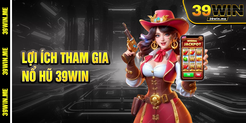 Lợi Ích Khi Tham Gia Nổ Hũ 39win