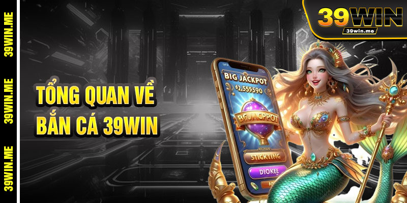 Tổng Quan Về Bắn Cá 39win