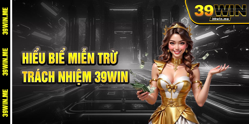 Hiểu Biết Miễn Trừ Trách Nhiệm 39win