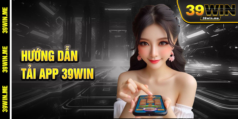 Hướng Dẫn Tải App 39win Nhanh Chóng Và Dễ Dàng
