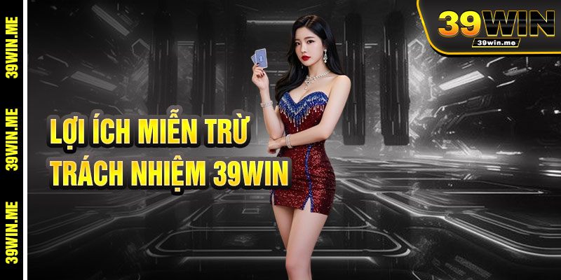 Lợi Ích Khi Hiểu Miễn Trừ Trách Nhiệm 39win