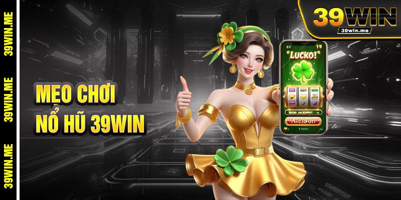 Mẹo Chơi Nổ Hũ 39win Hiệu Quả